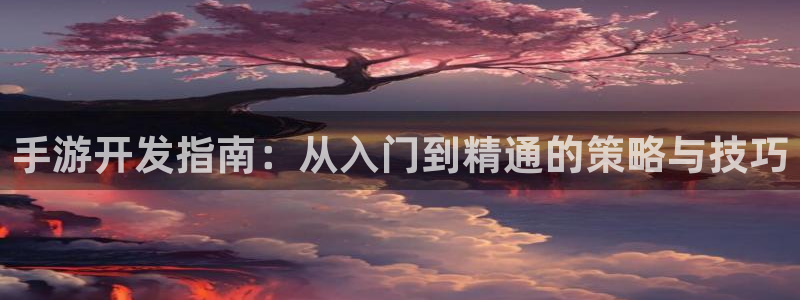 恒盛娱乐登陆：手游开发指南：从入门到精通的策略与技巧