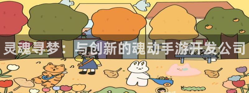 恒盛娱乐登录：灵魂寻梦：与创新的魂动手游开发公司
