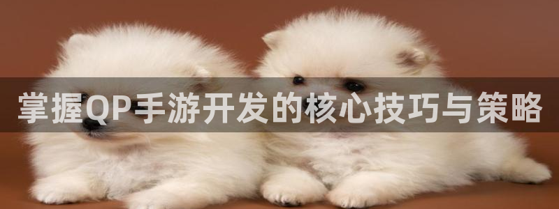 恒盛娱乐：掌握QP手游开发的核心技巧与策略