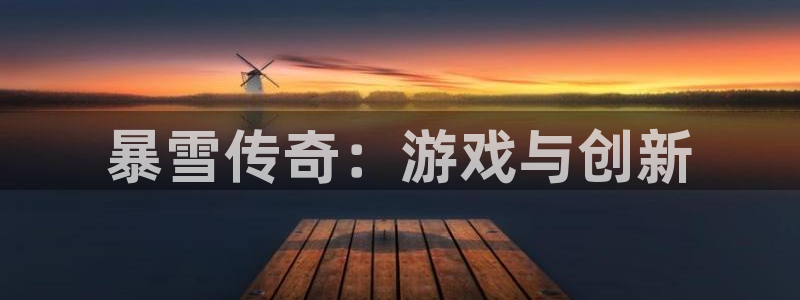 恒盛娱乐app：暴雪传奇：游戏与创新