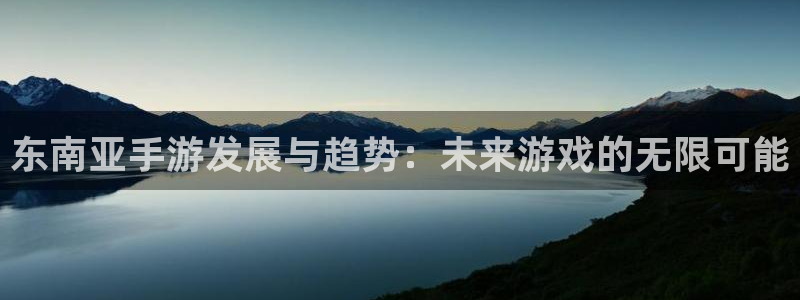 恒盛娱乐平台：东南亚手游发展与趋势：未来游戏的无限可能