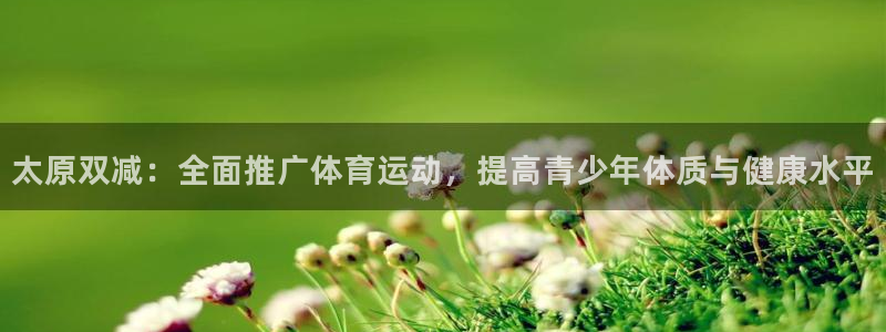 bbin视讯：太原双减：全面推广体育运动，提高青少年体质与健康水平