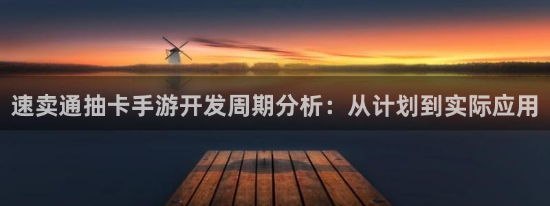 恒盛娱乐注册：速卖通抽卡手游开发周期分析：从计划到实际应用